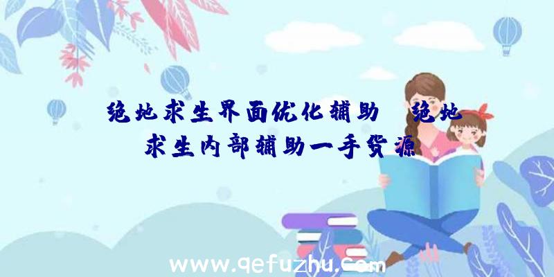 「绝地求生界面优化辅助」|绝地求生内部辅助一手货源